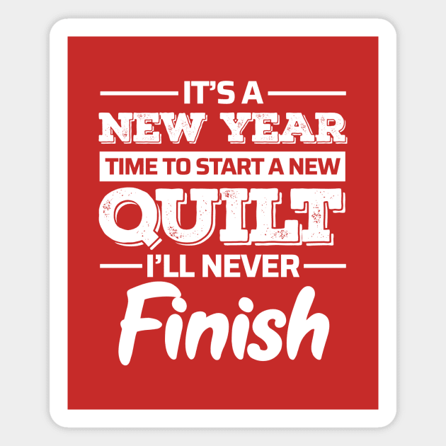 It's A New Year, Time to Start a New Quilt I'll Never Finish - Funny Quilting Quotes Magnet by zeeshirtsandprints